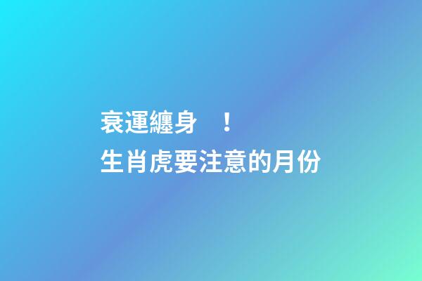 衰運纏身！生肖虎要注意的月份